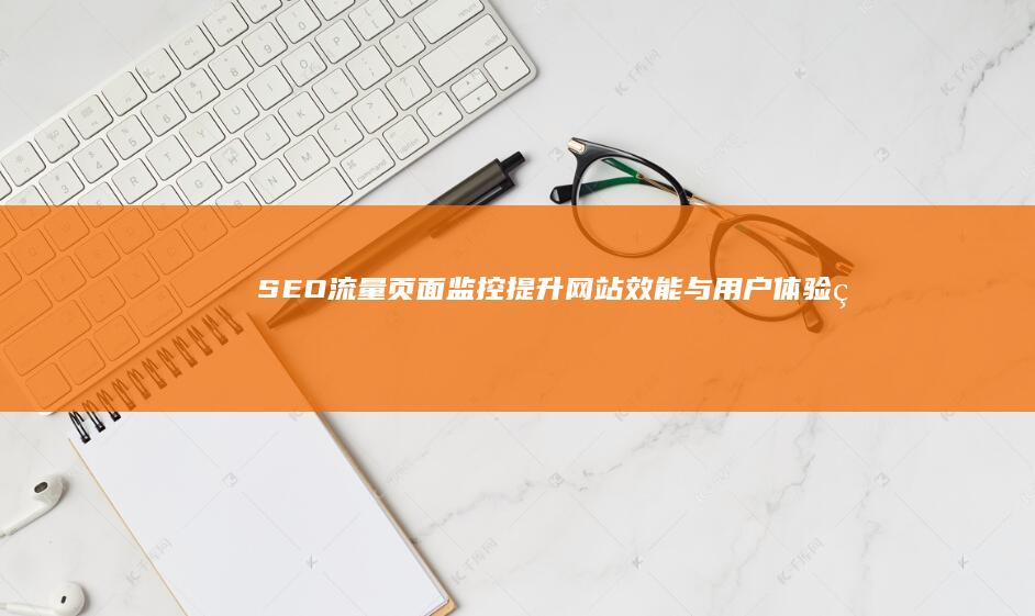 SEO流量页面监控：提升网站效能与用户体验的必备工具